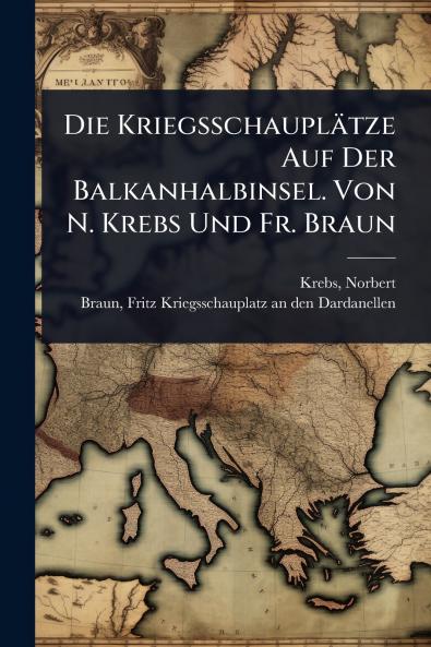 Kriegsschauplätze Auf Der Balkanhalbinsel. Von N. Krebs Und Fr. Braun