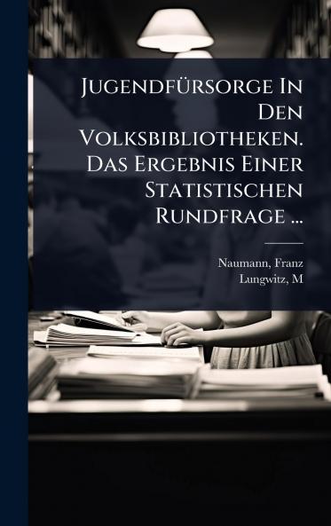 JugendfÃ1/4rsorge In Den Volksbibliotheken. Das Ergebnis Einer Statistischen Rundfrage ...
