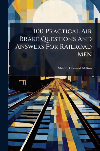 100 Practical Air Brake Questions And Answers For Railroad Men