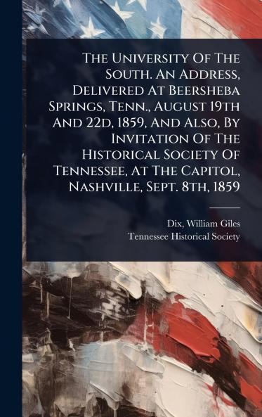 University Of The South. An Address Delivered At Beersheba Springs Tenn. August 19th And 22d 1859 And Also By Invitation Of The Historical Society Of Tennessee At The Capitol Nashville Sept. 8th 1859