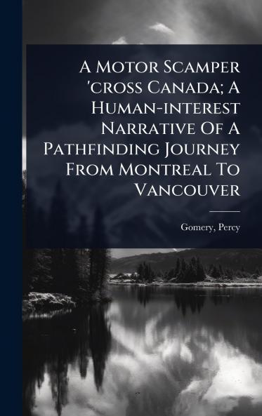 Motor Scamper 'cross Canada; A Human-interest Narrative Of A Pathfinding Journey From Montreal To Vancouver