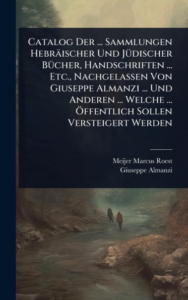Catalog Der ... Sammlungen Hebräischer Und JÃ1/4discher BÃ1/4cher Handschriften ... Etc. Nachgelassen Von Giuseppe Almanzi ... Und Anderen ... Welche ... Ã-ffentlich Sollen Versteigert Werden