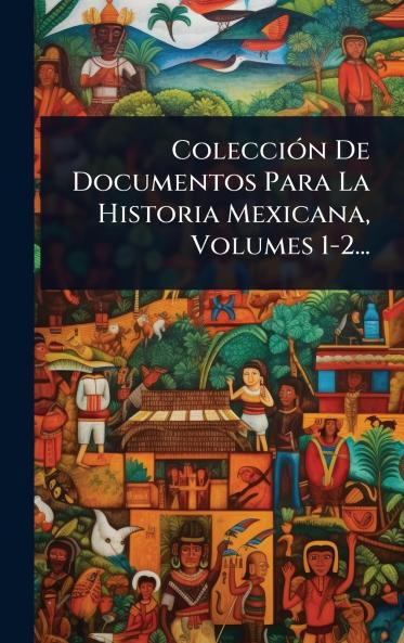 ColecciÃ3n De Documentos Para La Historia Mexicana Volumes 1-2...