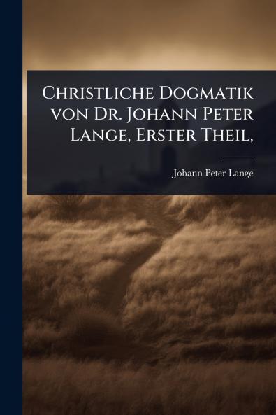 Christliche Dogmatik von Dr. Johann Peter Lange Erster Theil
