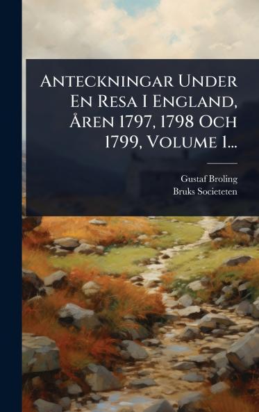 Anteckningar Under En Resa I England Ã...ren 1797 1798 Och 1799 Volume 1...