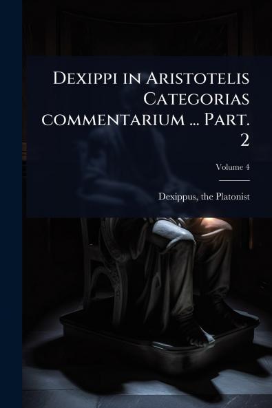 Dexippi in Aristotelis Categorias commentarium ... Part. 2
