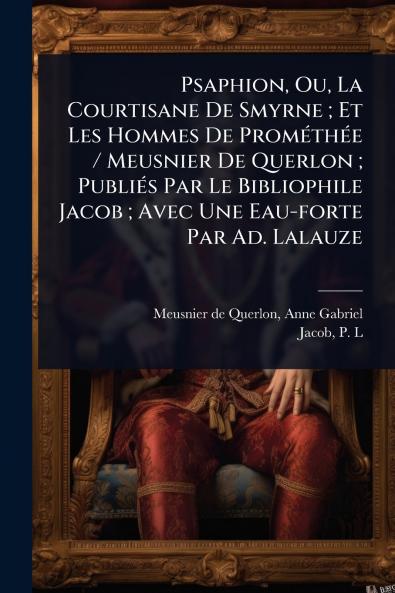 Psaphion Ou La Courtisane De Smyrne; Et Les Hommes De PromÃ(c)thÃ(c)e / Meusnier De Querlon; PubliÃ(c)s Par Le Bibliophile Jacob; Avec Une Eau-forte Par Ad. Lalauze