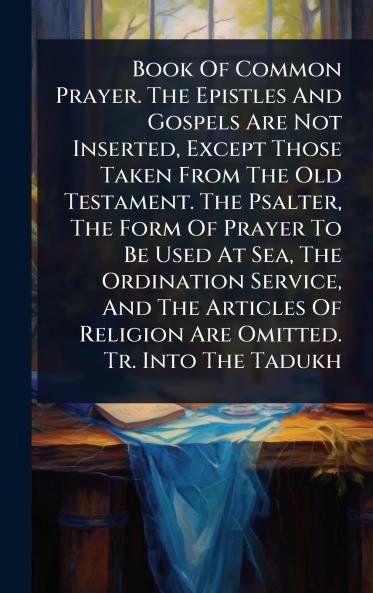 Book Of Common Prayer. The Epistles And Gospels Are Not Inserted Except Those Taken From The Old Testament. The Psalter The Form Of Prayer To Be Used At Sea The Ordination Service And The Articles Of Religion Are Omitted. Tr. Into The Tadukh