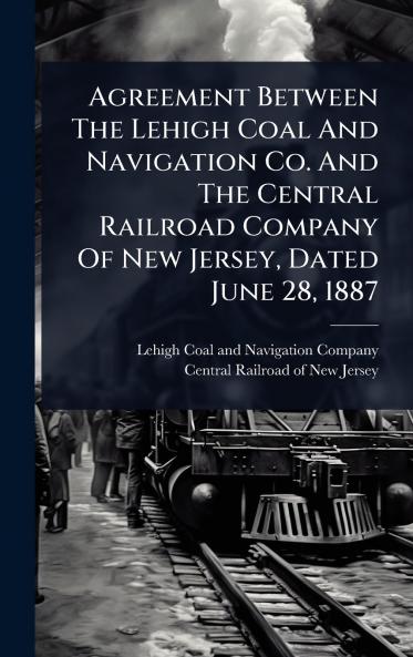 Agreement Between The Lehigh Coal And Navigation Co. And The Central Railroad Company Of New Jersey Dated June 28 1887