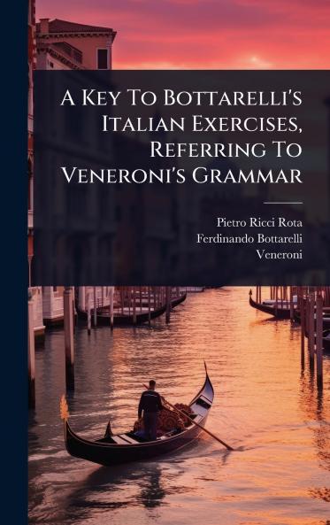 A Key To Bottarelli's Italian Exercises Referring To Veneroni's Grammar