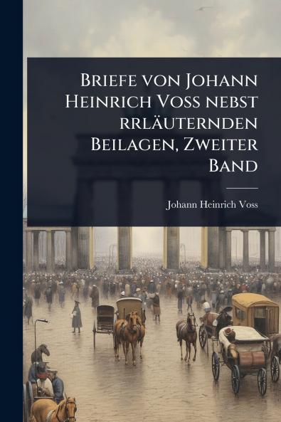 Briefe von Johann Heinrich VoÃ&#159; nebst rrläuternden Beilagen Zweiter Band