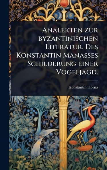 Analekten zur byzantinischen Literatur. Des Konstantin Manasses Schilderung einer Vogeljagd.