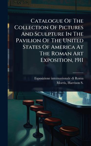 Catalogue Of The Collection Of Pictures And Sculpture In The Pavilion Of The United States Of America At The Roman Art Exposition 1911