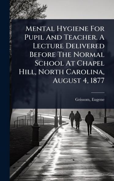 Mental Hygiene For Pupil And Teacher. A Lecture Delivered Before The Normal School At Chapel Hill North Carolina August 4 1877