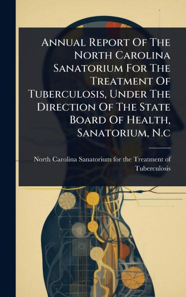 Annual Report Of The North Carolina Sanatorium For The Treatment Of Tuberculosis Under The Direction Of The State Board Of Health Sanatorium N.c