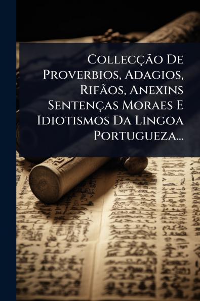 CollecçÃ£o De Proverbios Adagios RifÃ£os Anexins Sentenças Moraes E Idiotismos Da Lingoa Portugueza...
