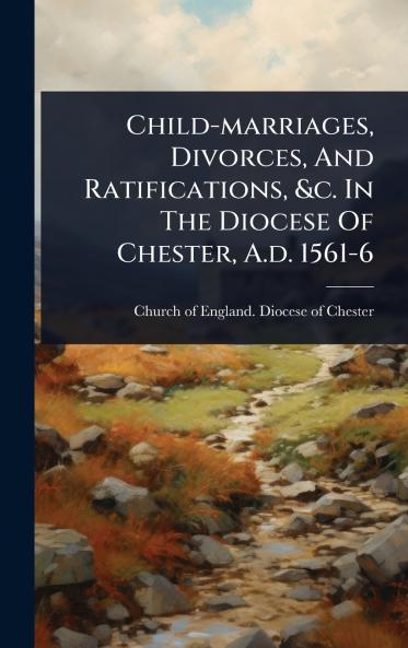 Child-marriages Divorces And Ratifications &c. In The Diocese Of Chester A.d. 1561-6