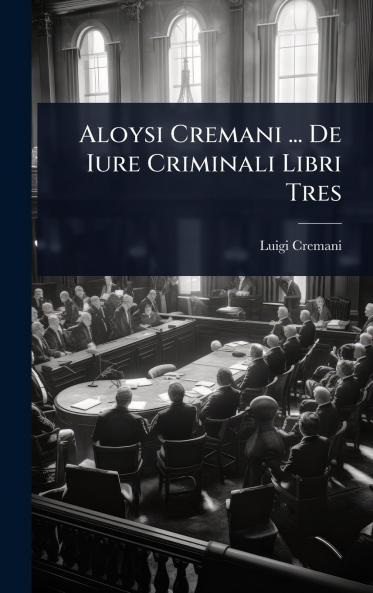 Aloysi Cremani ... De Iure Criminali Libri Tres