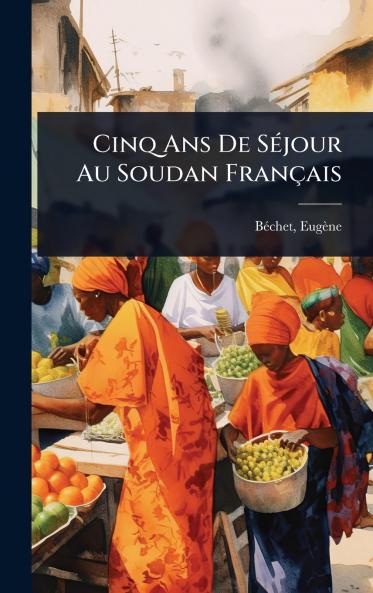 Cinq Ans De SÃ(c)jour Au Soudan Français