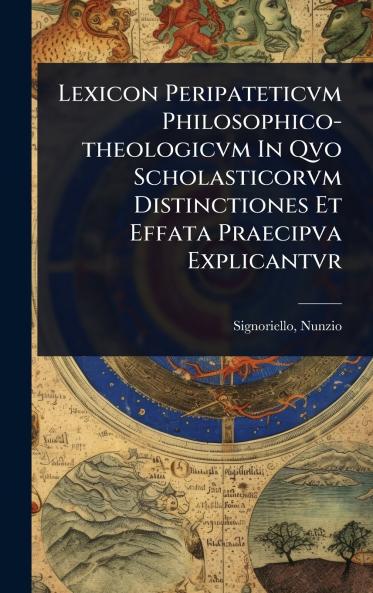 Lexicon Peripateticvm Philosophico-theologicvm In Qvo Scholasticorvm Distinctiones Et Effata Praecipva Explicantvr