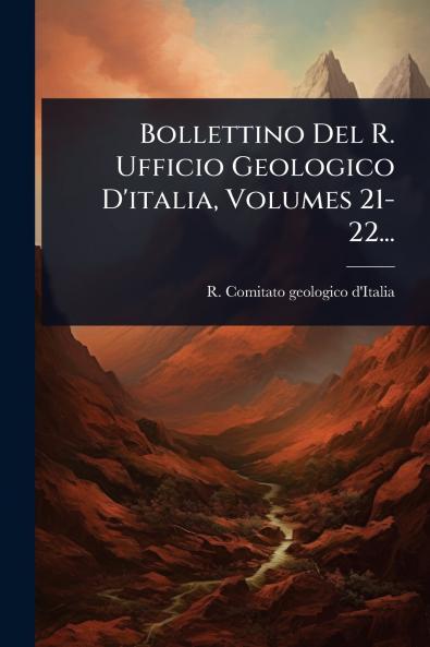 Bollettino Del R. Ufficio Geologico D'italia Volumes 21-22...