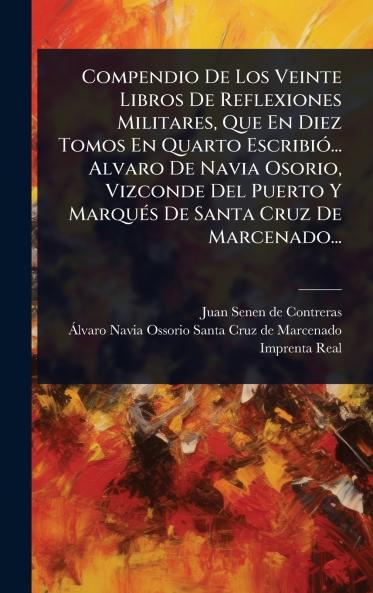 Compendio De Los Veinte Libros De Reflexiones Militares Que En Diez Tomos En Quarto EscribiÃ3... Alvaro De Navia Osorio Vizconde Del Puerto Y MarquÃ(c)s De Santa Cruz De Marcenado...