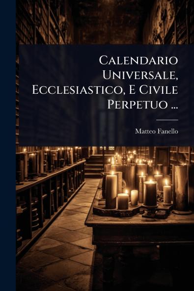 Calendario Universale Ecclesiastico E Civile Perpetuo ...