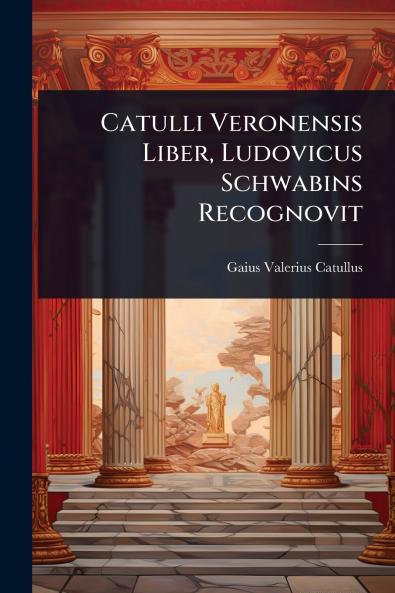 Catulli Veronensis Liber Ludovicus Schwabins Recognovit