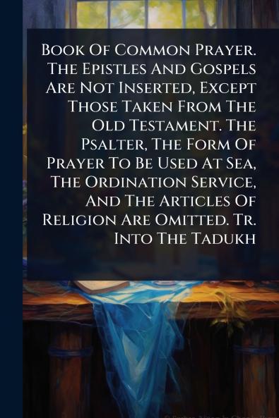 Book Of Common Prayer. The Epistles And Gospels Are Not Inserted Except Those Taken From The Old Testament. The Psalter The Form Of Prayer To Be Used At Sea The Ordination Service And The Articles Of Religion Are Omitted. Tr. Into The Tadukh