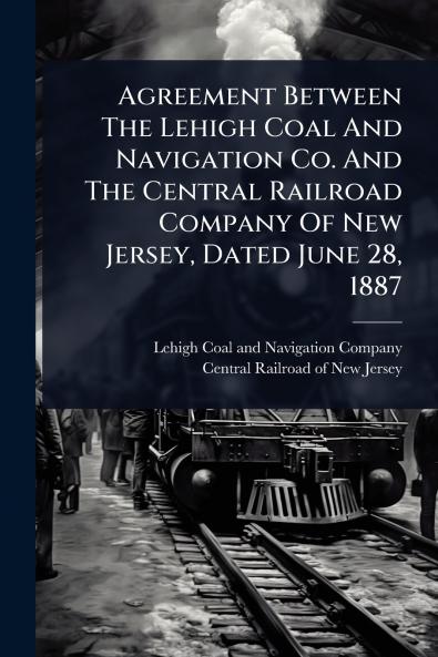 Agreement Between The Lehigh Coal And Navigation Co. And The Central Railroad Company Of New Jersey Dated June 28 1887