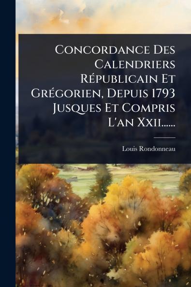 Concordance Des Calendriers RÃ(c)publicain Et GrÃ(c)gorien Depuis 1793 Jusques Et Compris L'an Xxii......