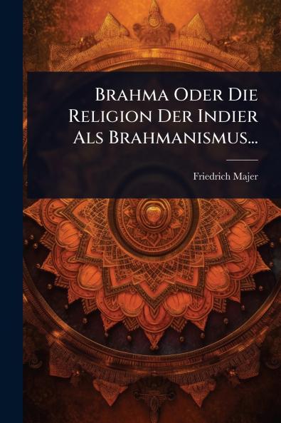 Brahma Oder Die Religion Der Indier Als Brahmanismus...