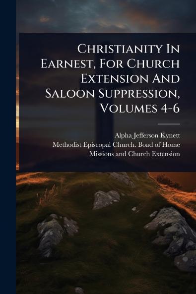 Christianity In Earnest For Church Extension And Saloon Suppression Volumes 4-6