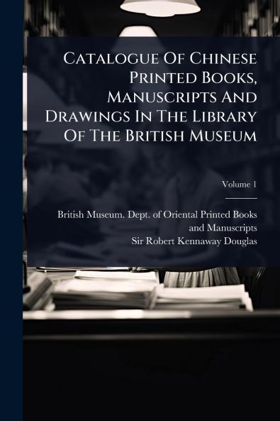 Catalogue Of Chinese Printed Books Manuscripts And Drawings In The Library Of The British Museum