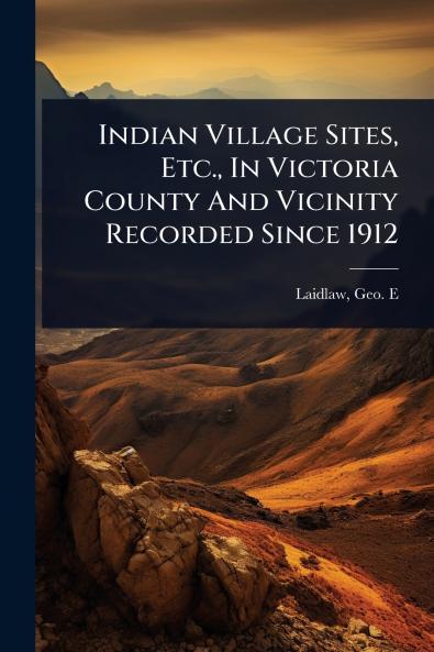 Indian Village Sites Etc. In Victoria County And Vicinity Recorded Since 1912
