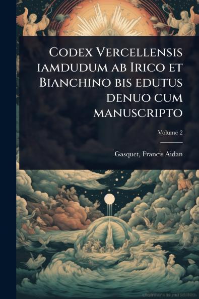 Codex Vercellensis iamdudum ab Irico et Bianchino bis edutus denuo cum manuscripto
