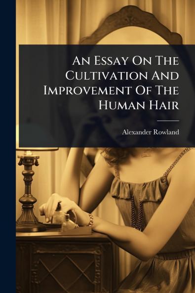 Essay On The Cultivation And Improvement Of The Human Hair