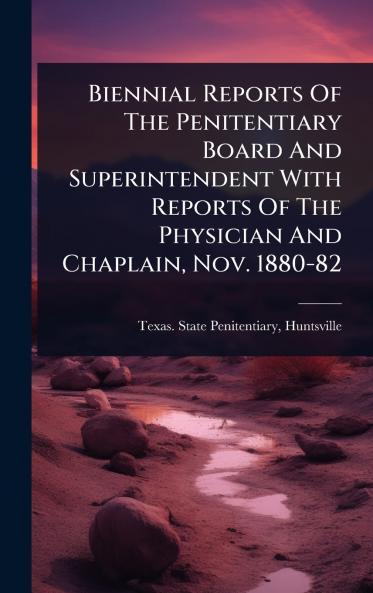 Biennial Reports Of The Penitentiary Board And Superintendent With Reports Of The Physician And Chaplain Nov. 1880-82
