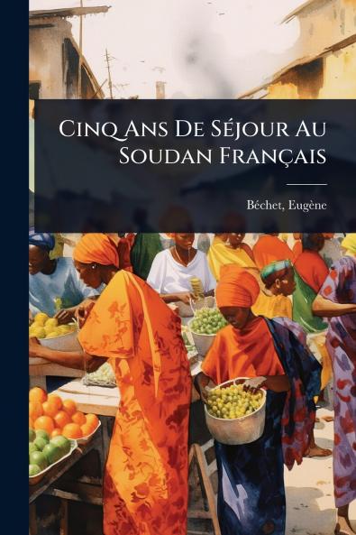Cinq Ans De SÃ(c)jour Au Soudan Français
