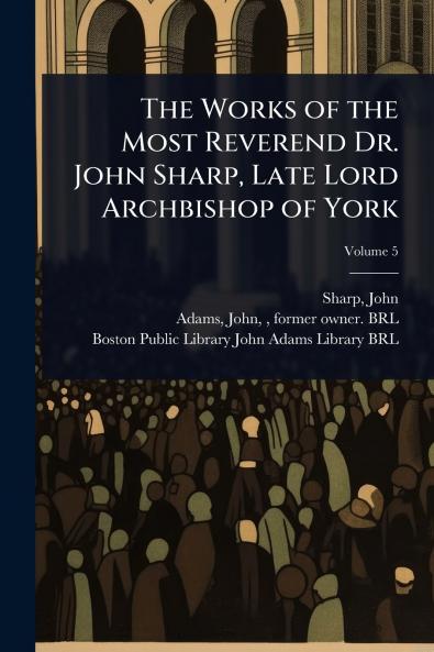 Works of the Most Reverend Dr. John Sharp Late Lord Archbishop of York