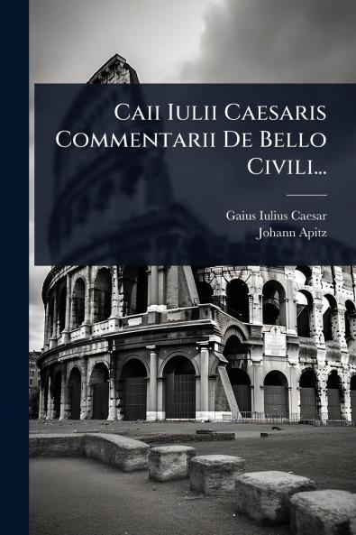 Caii Iulii Caesaris Commentarii De Bello Civili...
