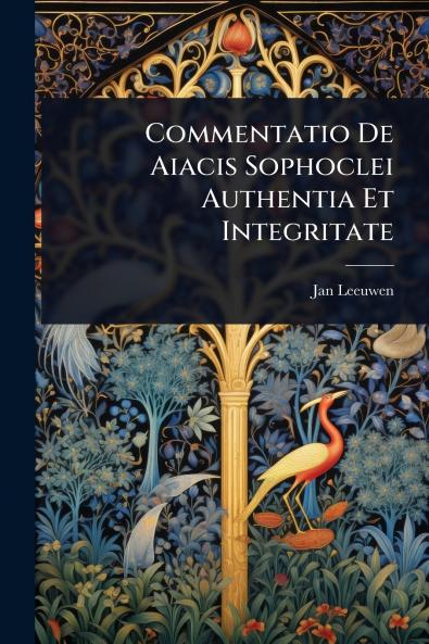 Commentatio De Aiacis Sophoclei Authentia Et Integritate
