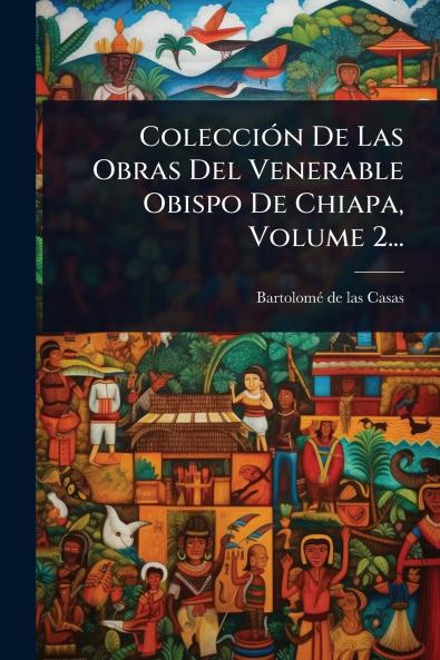 ColecciÃ3n De Las Obras Del Venerable Obispo De Chiapa Volume 2...