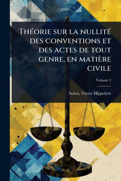 ThÃ(c)orie sur la nullitÃ(c) des conventions et des actes de tout genre en matière civile