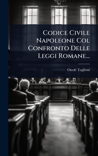 Codice Civile Napoleone Col Confronto Delle Leggi Romane...