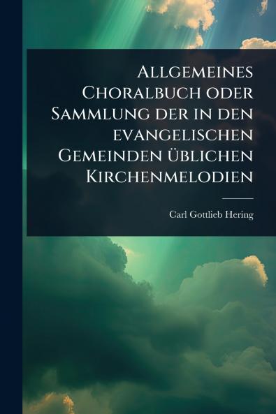 Allgemeines Choralbuch oder Sammlung der in den evangelischen Gemeinden Ã1/4blichen Kirchenmelodien