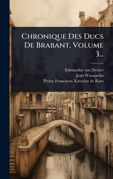 Chronique Des Ducs De Brabant Volume 3...