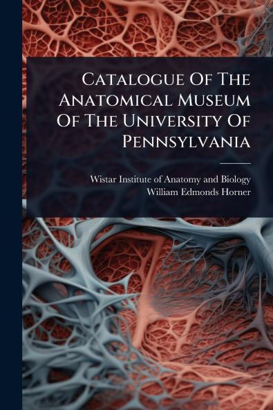 Catalogue Of The Anatomical Museum Of The University Of Pennsylvania