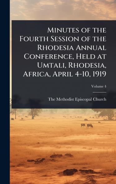 Minutes of the Fourth Session of the Rhodesia Annual Conference Held at Umtali Rhodesia Africa April 4-10 1919