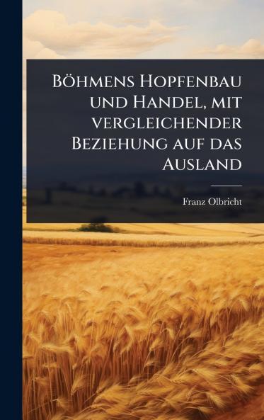 Böhmens Hopfenbau und Handel mit vergleichender Beziehung auf das Ausland